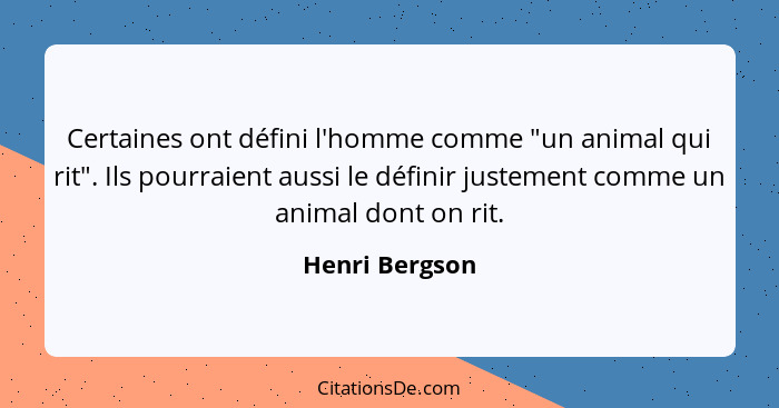 Certaines ont défini l'homme comme "un animal qui rit". Ils pourraient aussi le définir justement comme un animal dont on rit.... - Henri Bergson