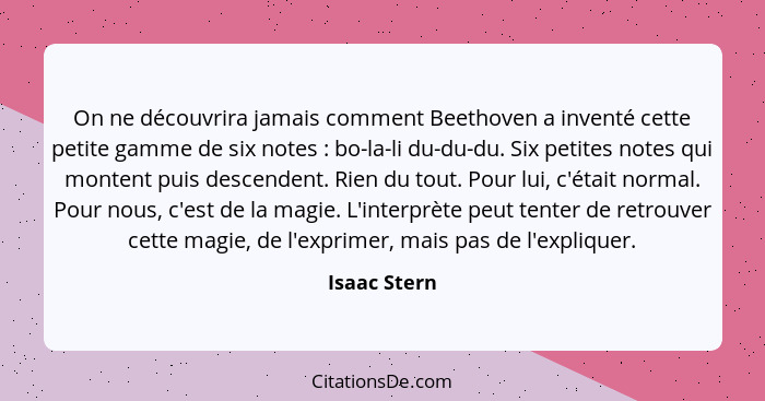 On ne découvrira jamais comment Beethoven a inventé cette petite gamme de six notes : bo-la-li du-du-du. Six petites notes qui mont... - Isaac Stern