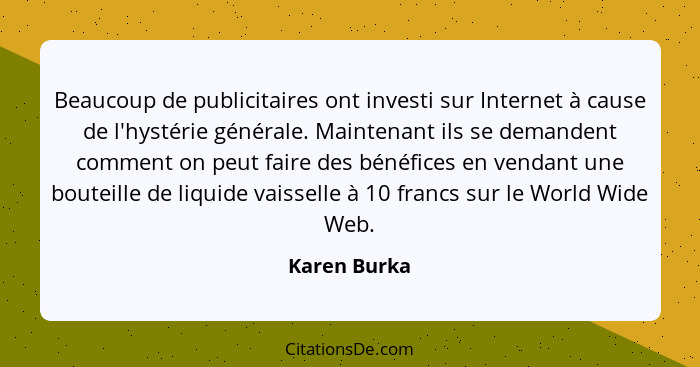 Beaucoup de publicitaires ont investi sur Internet à cause de l'hystérie générale. Maintenant ils se demandent comment on peut faire des... - Karen Burka