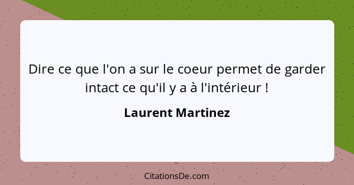 Dire ce que l'on a sur le coeur permet de garder intact ce qu'il y a à l'intérieur !... - Laurent Martinez