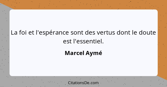 La foi et l'espérance sont des vertus dont le doute est l'essentiel.... - Marcel Aymé