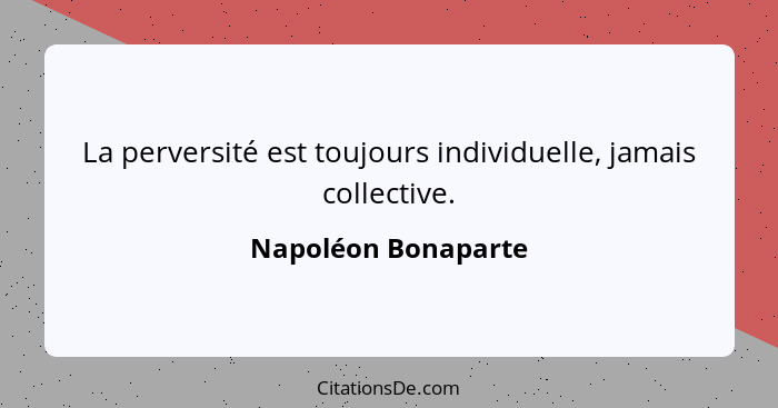 La perversité est toujours individuelle, jamais collective.... - Napoléon Bonaparte