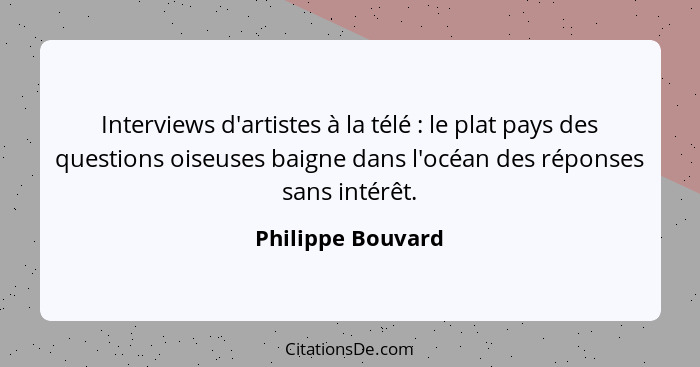 Interviews d'artistes à la télé : le plat pays des questions oiseuses baigne dans l'océan des réponses sans intérêt.... - Philippe Bouvard