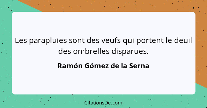 Les parapluies sont des veufs qui portent le deuil des ombrelles disparues.... - Ramón Gómez de la Serna