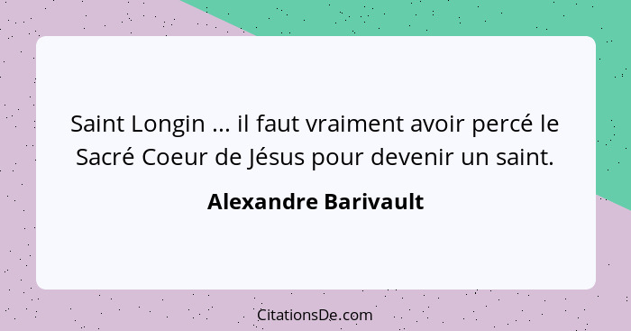 Saint Longin ... il faut vraiment avoir percé le Sacré Coeur de Jésus pour devenir un saint.... - Alexandre Barivault