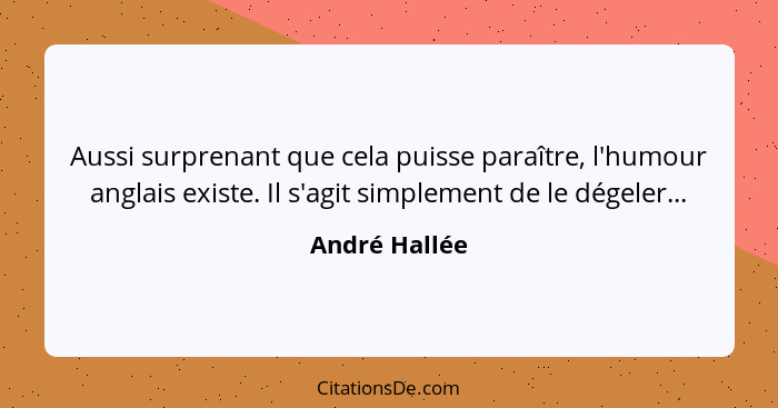 Aussi surprenant que cela puisse paraître, l'humour anglais existe. Il s'agit simplement de le dégeler...... - André Hallée