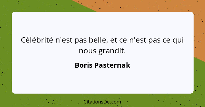 Célébrité n'est pas belle, et ce n'est pas ce qui nous grandit.... - Boris Pasternak