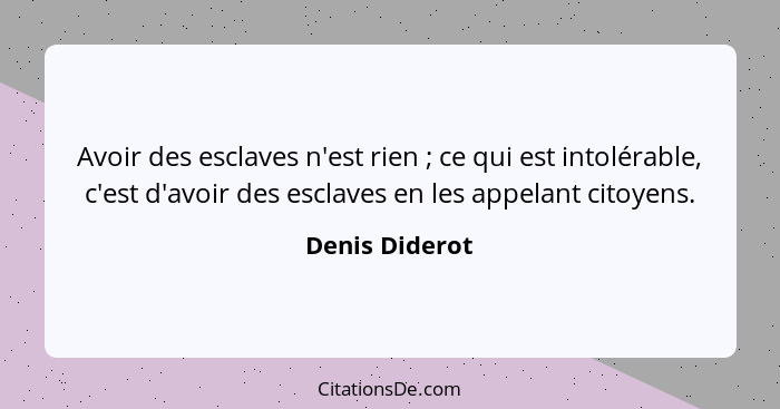 Avoir des esclaves n'est rien ; ce qui est intolérable, c'est d'avoir des esclaves en les appelant citoyens.... - Denis Diderot