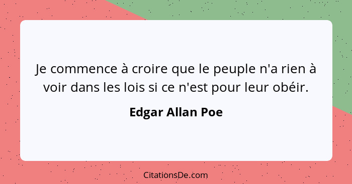 Je commence à croire que le peuple n'a rien à voir dans les lois si ce n'est pour leur obéir.... - Edgar Allan Poe