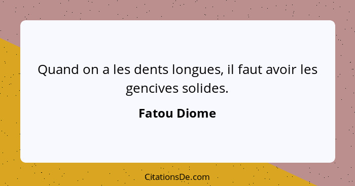 Quand on a les dents longues, il faut avoir les gencives solides.... - Fatou Diome