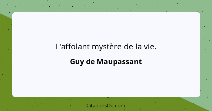 L'affolant mystère de la vie.... - Guy de Maupassant