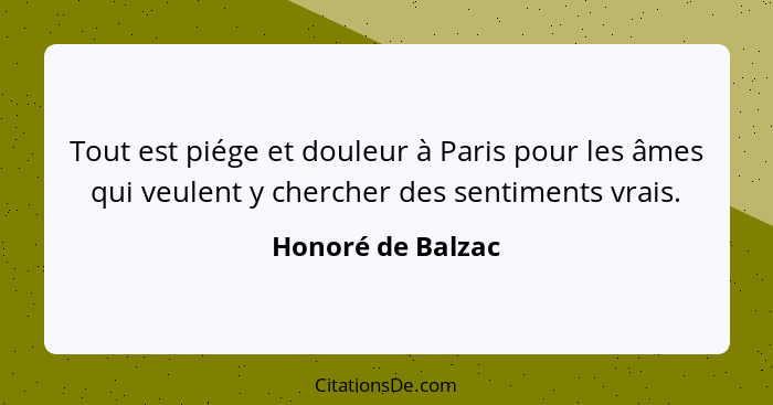 Tout est piége et douleur à Paris pour les âmes qui veulent y chercher des sentiments vrais.... - Honoré de Balzac