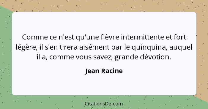 Comme ce n'est qu'une fièvre intermittente et fort légère, il s'en tirera aisément par le quinquina, auquel il a, comme vous savez, gran... - Jean Racine