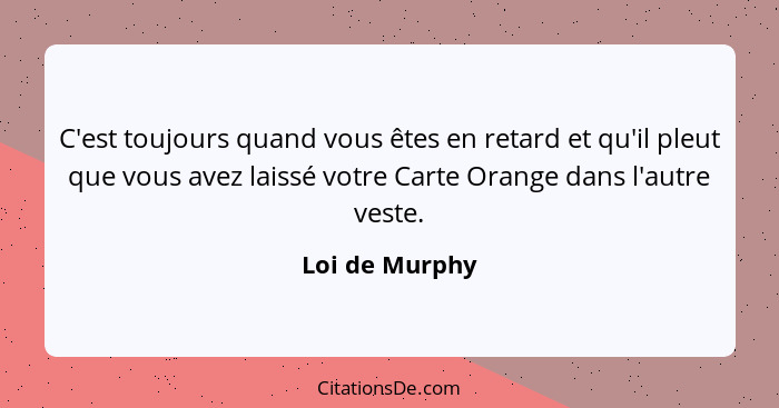 C'est toujours quand vous êtes en retard et qu'il pleut que vous avez laissé votre Carte Orange dans l'autre veste.... - Loi de Murphy