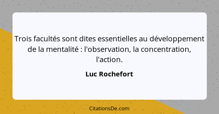 Trois facultés sont dites essentielles au développement de la mentalité : l'observation, la concentration, l'action.... - Luc Rochefort