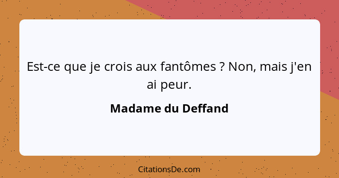 Est-ce que je crois aux fantômes ? Non, mais j'en ai peur.... - Madame du Deffand