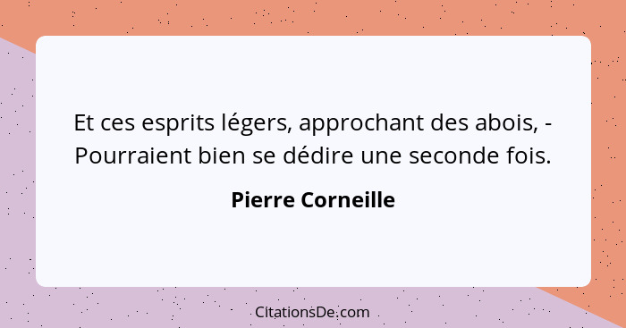 Et ces esprits légers, approchant des abois, - Pourraient bien se dédire une seconde fois.... - Pierre Corneille