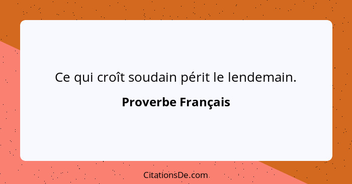 Ce qui croît soudain périt le lendemain.... - Proverbe Français