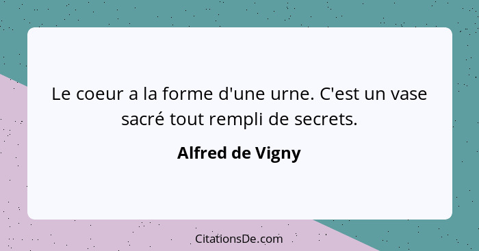 Le coeur a la forme d'une urne. C'est un vase sacré tout rempli de secrets.... - Alfred de Vigny