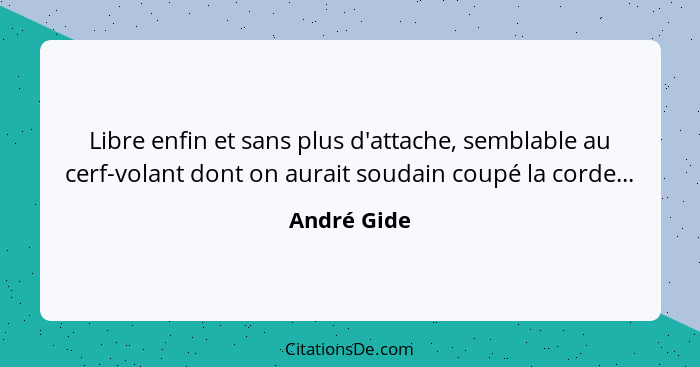 Libre enfin et sans plus d'attache, semblable au cerf-volant dont on aurait soudain coupé la corde...... - André Gide