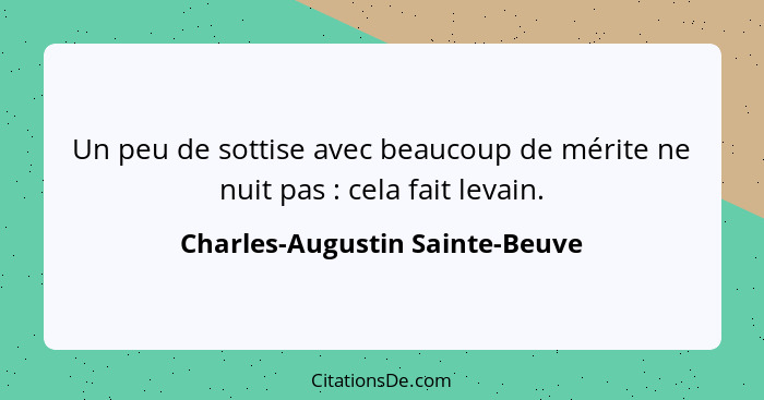 Un peu de sottise avec beaucoup de mérite ne nuit pas : cela fait levain.... - Charles-Augustin Sainte-Beuve