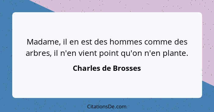 Madame, il en est des hommes comme des arbres, il n'en vient point qu'on n'en plante.... - Charles de Brosses