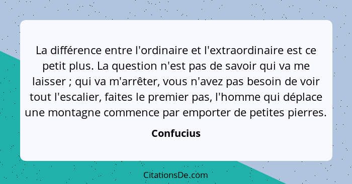 La différence entre l'ordinaire et l'extraordinaire est ce petit plus. La question n'est pas de savoir qui va me laisser ; qui va m'a... - Confucius