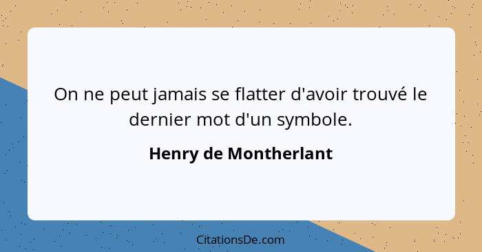 On ne peut jamais se flatter d'avoir trouvé le dernier mot d'un symbole.... - Henry de Montherlant