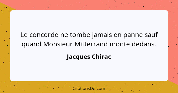 Le concorde ne tombe jamais en panne sauf quand Monsieur Mitterrand monte dedans.... - Jacques Chirac