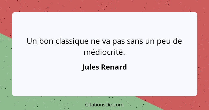 Un bon classique ne va pas sans un peu de médiocrité.... - Jules Renard