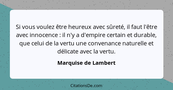 Si vous voulez être heureux avec sûreté, il faut l'être avec innocence : il n'y a d'empire certain et durable, que celui de... - Marquise de Lambert