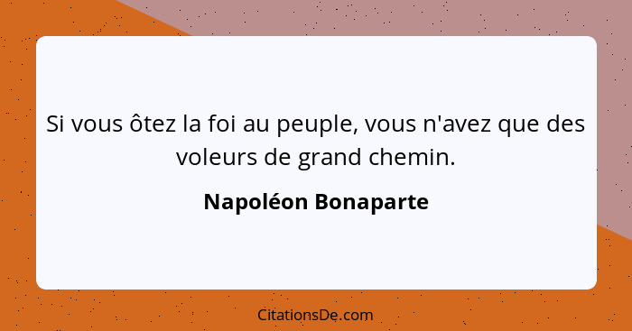 Si vous ôtez la foi au peuple, vous n'avez que des voleurs de grand chemin.... - Napoléon Bonaparte