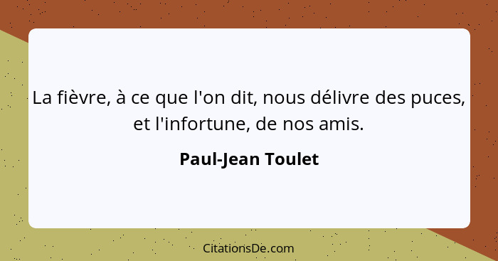 La fièvre, à ce que l'on dit, nous délivre des puces, et l'infortune, de nos amis.... - Paul-Jean Toulet