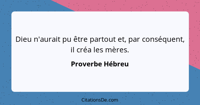 Dieu n'aurait pu être partout et, par conséquent, il créa les mères.... - Proverbe Hébreu