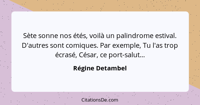 Sète sonne nos étés, voilà un palindrome estival. D'autres sont comiques. Par exemple, Tu l'as trop écrasé, César, ce port-salut...... - Régine Detambel