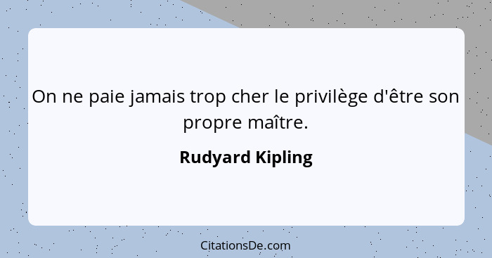 On ne paie jamais trop cher le privilège d'être son propre maître.... - Rudyard Kipling
