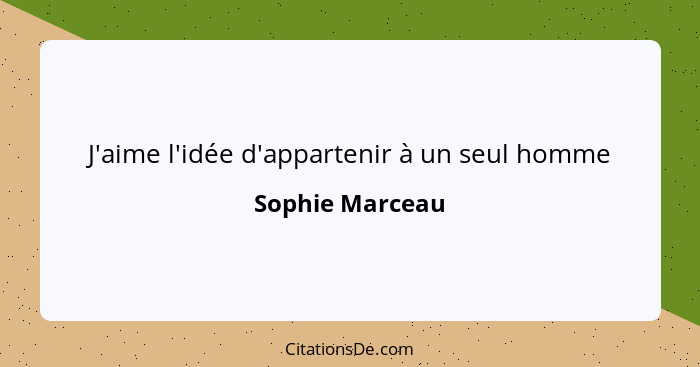 J'aime l'idée d'appartenir à un seul homme... - Sophie Marceau