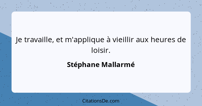 Je travaille, et m'applique à vieillir aux heures de loisir.... - Stéphane Mallarmé