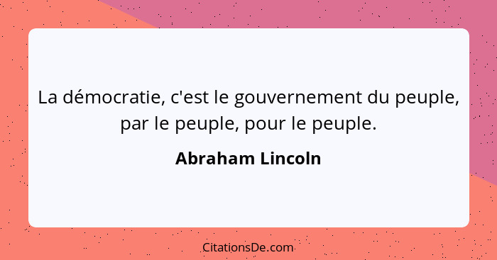 La démocratie, c'est le gouvernement du peuple, par le peuple, pour le peuple.... - Abraham Lincoln