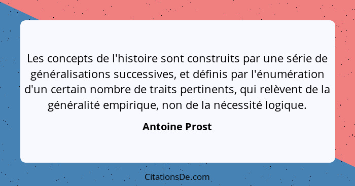 Les concepts de l'histoire sont construits par une série de généralisations successives, et définis par l'énumération d'un certain nom... - Antoine Prost