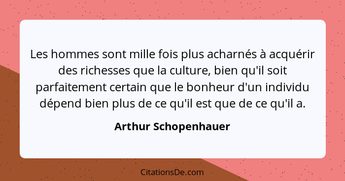 Les hommes sont mille fois plus acharnés à acquérir des richesses que la culture, bien qu'il soit parfaitement certain que le bo... - Arthur Schopenhauer