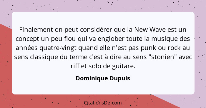 Finalement on peut considérer que la New Wave est un concept un peu flou qui va englober toute la musique des années quatre-vingt q... - Dominique Dupuis