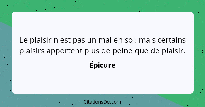 Le plaisir n'est pas un mal en soi, mais certains plaisirs apportent plus de peine que de plaisir.... - Épicure