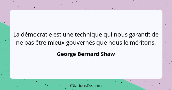 La démocratie est une technique qui nous garantit de ne pas être mieux gouvernés que nous le méritons.... - George Bernard Shaw