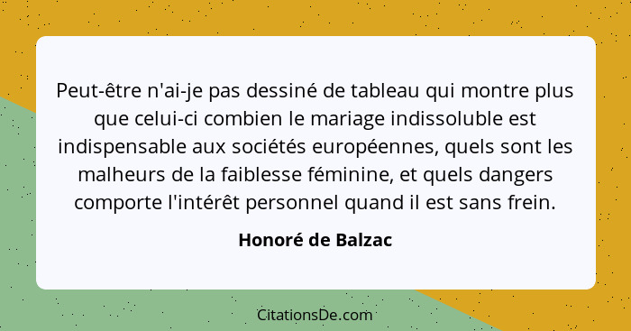 Peut-être n'ai-je pas dessiné de tableau qui montre plus que celui-ci combien le mariage indissoluble est indispensable aux société... - Honoré de Balzac