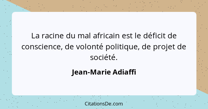 La racine du mal africain est le déficit de conscience, de volonté politique, de projet de société.... - Jean-Marie Adiaffi
