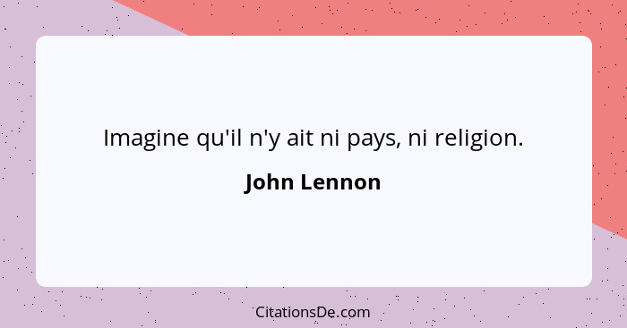 Imagine qu'il n'y ait ni pays, ni religion.... - John Lennon