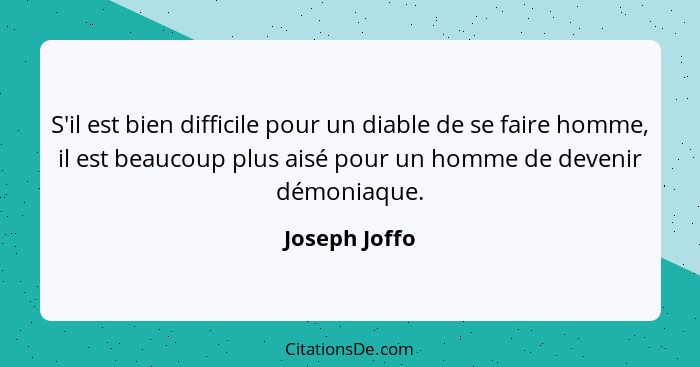 S'il est bien difficile pour un diable de se faire homme, il est beaucoup plus aisé pour un homme de devenir démoniaque.... - Joseph Joffo