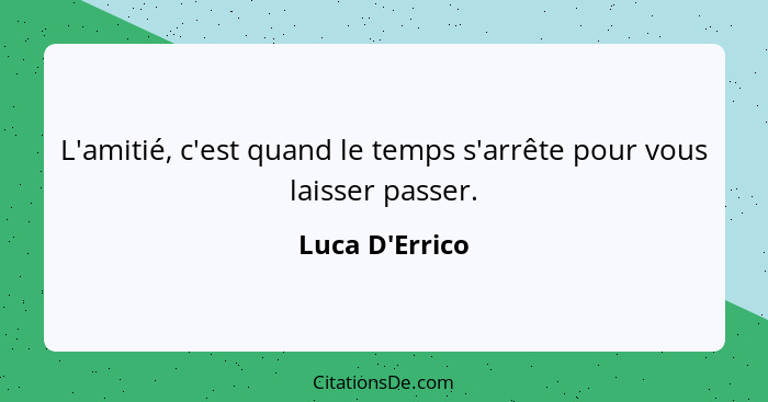 L'amitié, c'est quand le temps s'arrête pour vous laisser passer.... - Luca D'Errico