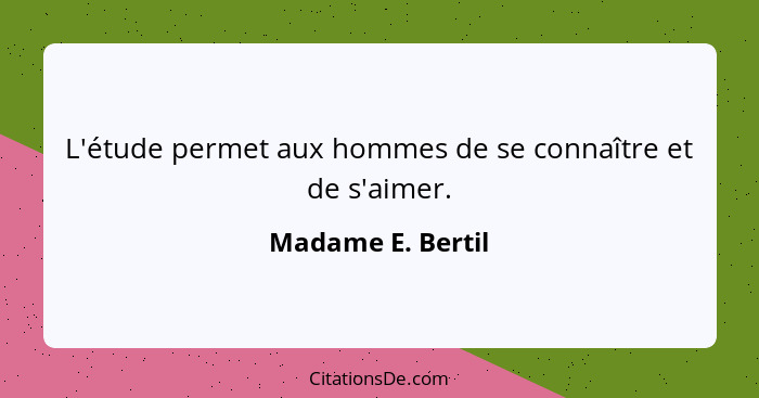 L'étude permet aux hommes de se connaître et de s'aimer.... - Madame E. Bertil